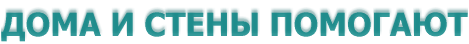 ДОМА И СТЕНЫ ПОМОГАЮТ