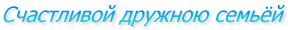 Счастливой дружною семьёй